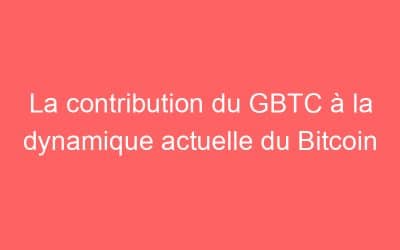 La contribution du GBTC à la dynamique actuelle du Bitcoin