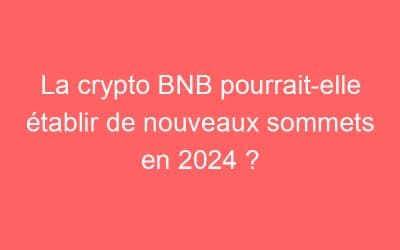 La crypto BNB pourrait-elle établir de nouveaux sommets en 2024 ?