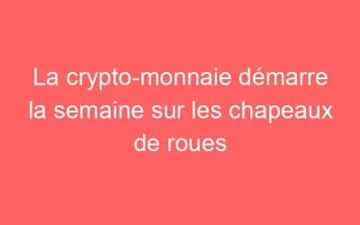 La crypto-monnaie démarre la semaine sur les chapeaux de roues