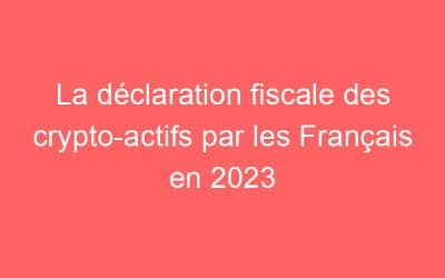 La déclaration fiscale des crypto-actifs par les Français en 2023