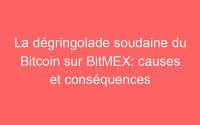 La dégringolade soudaine du Bitcoin sur BitMEX: causes et conséquences
