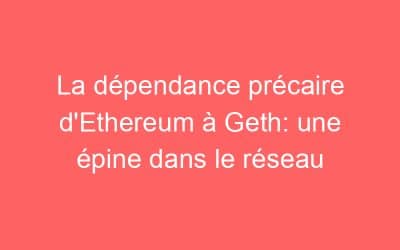 La dépendance précaire d’Ethereum à Geth: une épine dans le réseau
