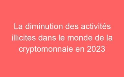 La diminution des activités illicites dans le monde de la cryptomonnaie en 2023