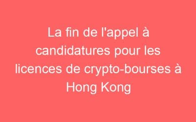 La fin de l’appel à candidatures pour les licences de crypto-bourses à Hong Kong