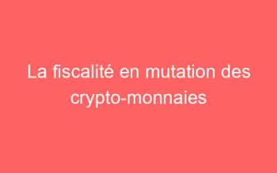 La fiscalité en mutation des crypto-monnaies