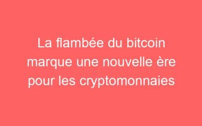 La flambée du bitcoin marque une nouvelle ère pour les cryptomonnaies