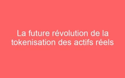 La future révolution de la tokenisation des actifs réels