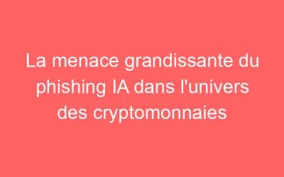 La menace grandissante du phishing IA dans l’univers des cryptomonnaies
