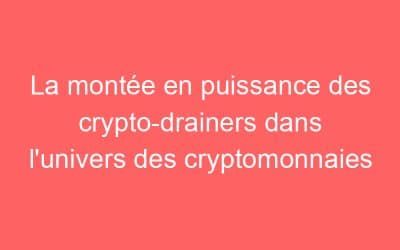 La montée en puissance des crypto-drainers dans l’univers des cryptomonnaies