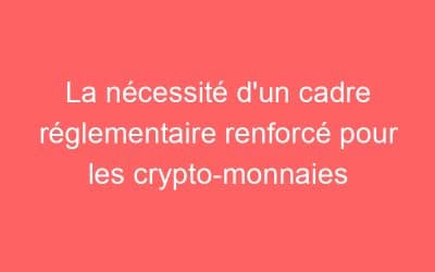 La nécessité d’un cadre réglementaire renforcé pour les crypto-monnaies
