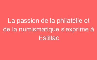 La passion de la philatélie et de la numismatique s’exprime à Estillac