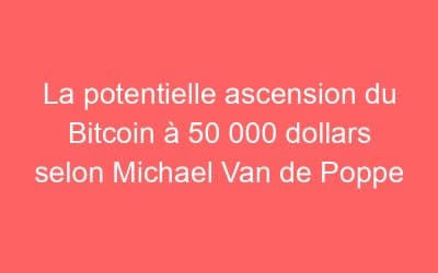 La potentielle ascension du Bitcoin à 50 000 dollars selon Michael Van de Poppe