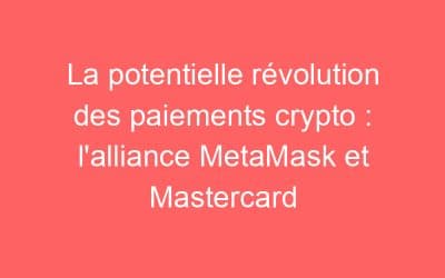 La potentielle révolution des paiements crypto : l’alliance MetaMask et Mastercard