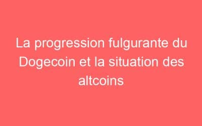 La progression fulgurante du Dogecoin et la situation des altcoins