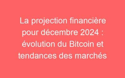 La projection financière pour décembre 2024 : évolution du Bitcoin et tendances des marchés
