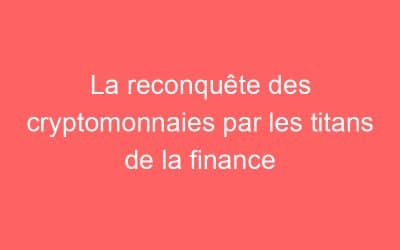 La reconquête des cryptomonnaies par les titans de la finance
