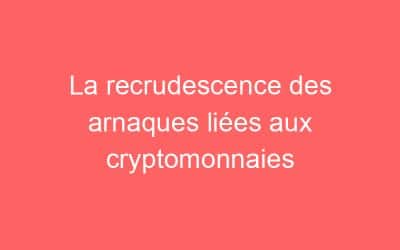 La recrudescence des arnaques liées aux cryptomonnaies
