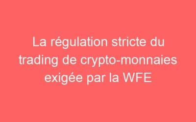 La régulation stricte du trading de crypto-monnaies exigée par la WFE