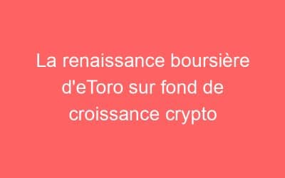 La renaissance boursière d’eToro sur fond de croissance crypto