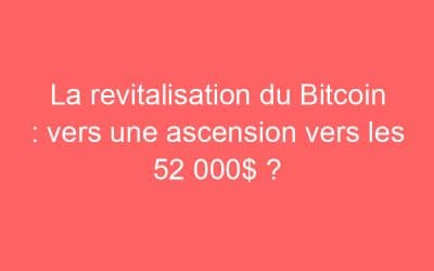 La revitalisation du Bitcoin : vers une ascension vers les 52 000$ ?