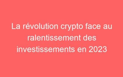 La révolution crypto face au ralentissement des investissements en 2023