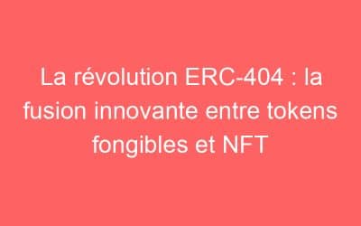 La révolution ERC-404 : la fusion innovante entre tokens fongibles et NFT