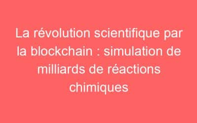 La révolution scientifique par la blockchain : simulation de milliards de réactions chimiques