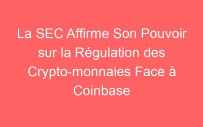 La SEC Affirme Son Pouvoir sur la Régulation des Crypto-monnaies Face à Coinbase
