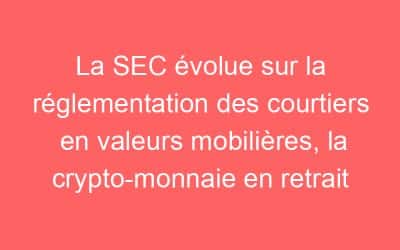 La SEC évolue sur la réglementation des courtiers en valeurs mobilières, la crypto-monnaie en retrait
