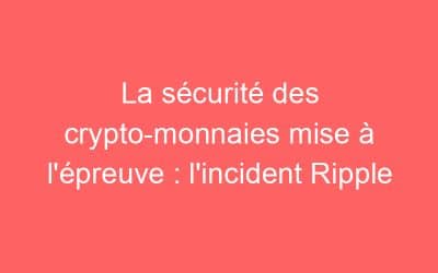 La sécurité des crypto-monnaies mise à l’épreuve : l’incident Ripple