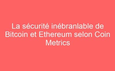 La sécurité inébranlable de Bitcoin et Ethereum selon Coin Metrics