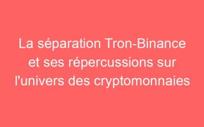 La séparation Tron-Binance et ses répercussions sur l’univers des cryptomonnaies