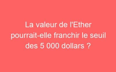 La valeur de l’Ether pourrait-elle franchir le seuil des 5 000 dollars ?