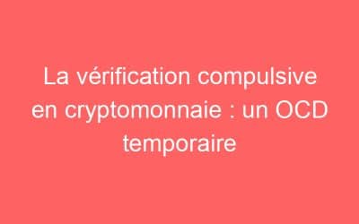 La vérification compulsive en cryptomonnaie : un OCD temporaire