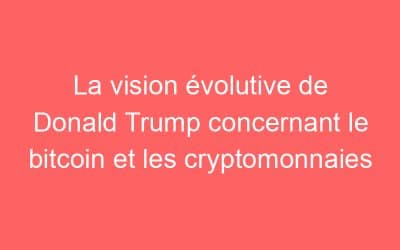 La vision évolutive de Donald Trump concernant le bitcoin et les cryptomonnaies