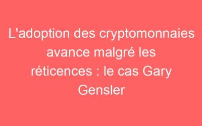L’adoption des cryptomonnaies avance malgré les réticences : le cas Gary Gensler