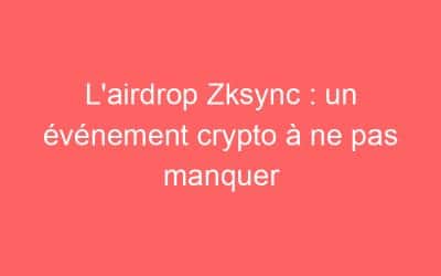 L’airdrop Zksync : un événement crypto à ne pas manquer