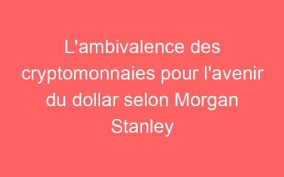 L’ambivalence des cryptomonnaies pour l’avenir du dollar selon Morgan Stanley