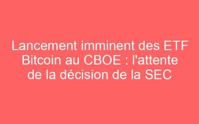 Lancement imminent des ETF Bitcoin au CBOE : l’attente de la décision de la SEC
