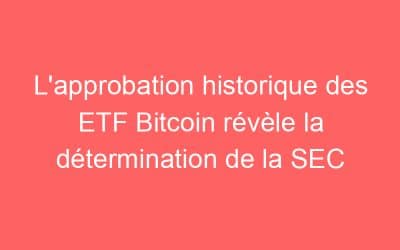 L’approbation historique des ETF Bitcoin révèle la détermination de la SEC