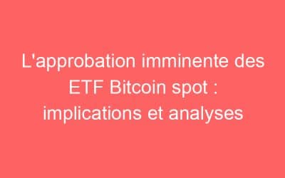L’approbation imminente des ETF Bitcoin spot : implications et analyses