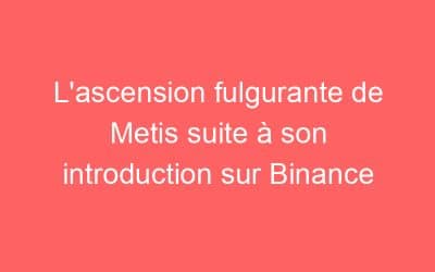 L’ascension fulgurante de Metis suite à son introduction sur Binance