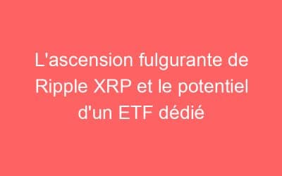 L’ascension fulgurante de Ripple XRP et le potentiel d’un ETF dédié