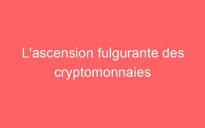 L’ascension fulgurante des cryptomonnaies