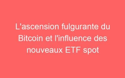 L’ascension fulgurante du Bitcoin et l’influence des nouveaux ETF spot