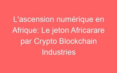 L’ascension numérique en Afrique: Le jeton Africarare par Crypto Blockchain Industries