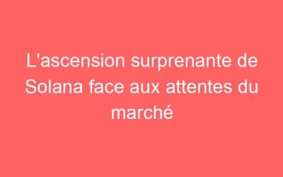 L’ascension surprenante de Solana face aux attentes du marché