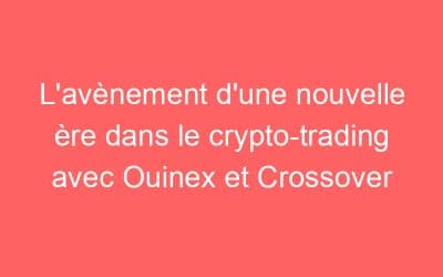 L’avènement d’une nouvelle ère dans le crypto-trading avec Ouinex et Crossover