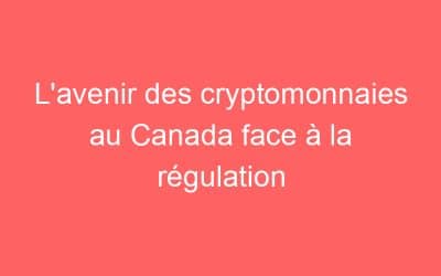 L’avenir des cryptomonnaies au Canada face à la régulation