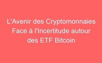 L’Avenir des Cryptomonnaies Face à l’Incertitude autour des ETF Bitcoin